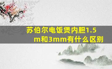 苏伯尔电饭煲内胆1.5 m和3mm有什么区别